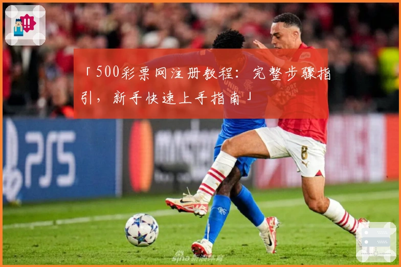 「500彩票网注册教程：完整步骤指引，新手快速上手指南」