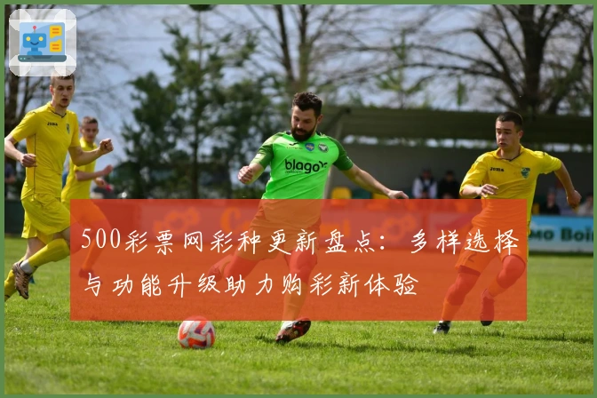 500彩票网彩种更新盘点：多样选择与功能升级助力购彩新体验