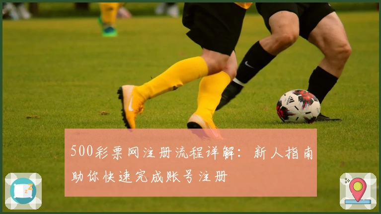 500彩票网注册流程详解：新人指南助你快速完成账号注册