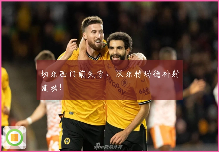 切尔西门前失守，沃尔特玛德补射建功！