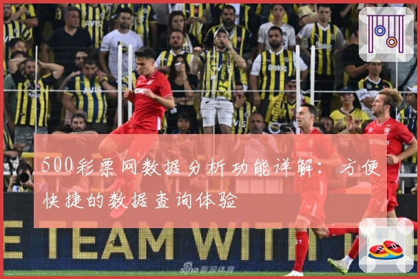 500彩票网数据分析功能详解：方便快捷的数据查询体验
