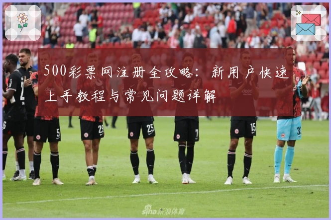 500彩票网注册全攻略：新用户快速上手教程与常见问题详解