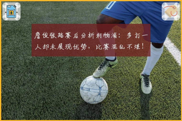 詹俊张路赛后分析利物浦：多打一人却未展现优势，比赛混乱不堪！