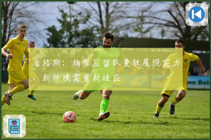 吉格斯：梅努应留队曼联展现实力，新环境需重新适应