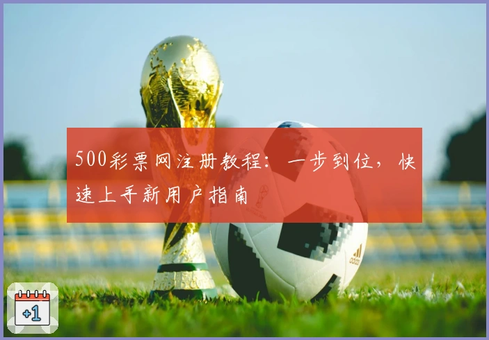 500彩票网注册教程：一步到位，快速上手新用户指南
