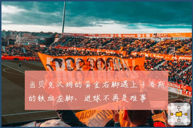 当贝克汉姆的黄金右脚遇上卡洛斯的铁血左脚，进球不再是难事