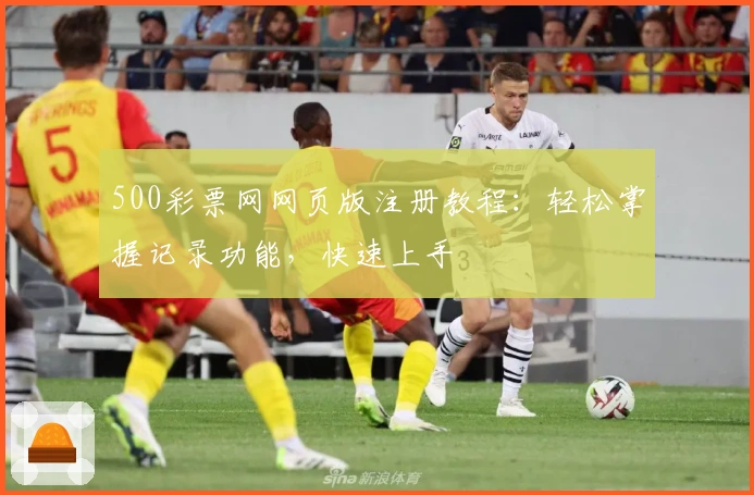 500彩票网网页版注册教程：轻松掌握记录功能，快速上手