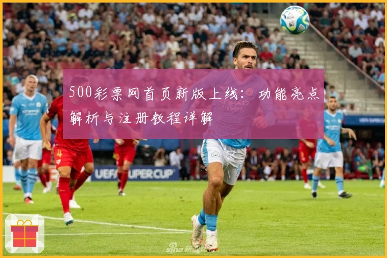 500彩票网首页新版上线：功能亮点解析与注册教程详解