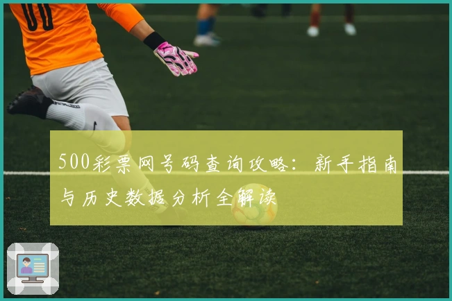 500彩票网号码查询攻略：新手指南与历史数据分析全解读