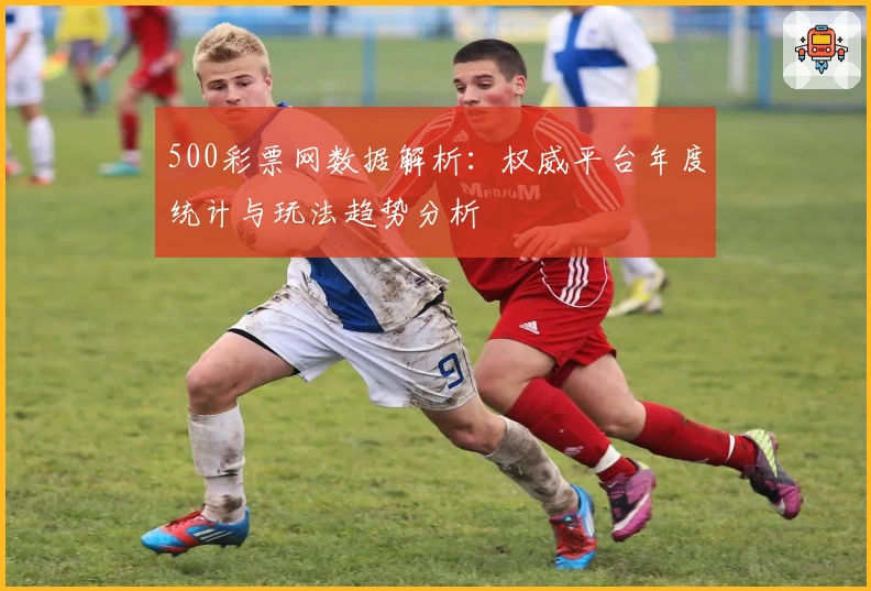 500彩票网数据解析：权威平台年度统计与玩法趋势分析