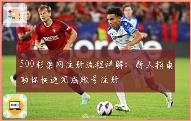 500彩票网注册流程详解：新人指南助你快速完成账号注册