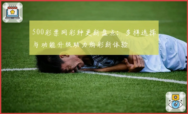 500彩票网彩种更新盘点：多样选择与功能升级助力购彩新体验