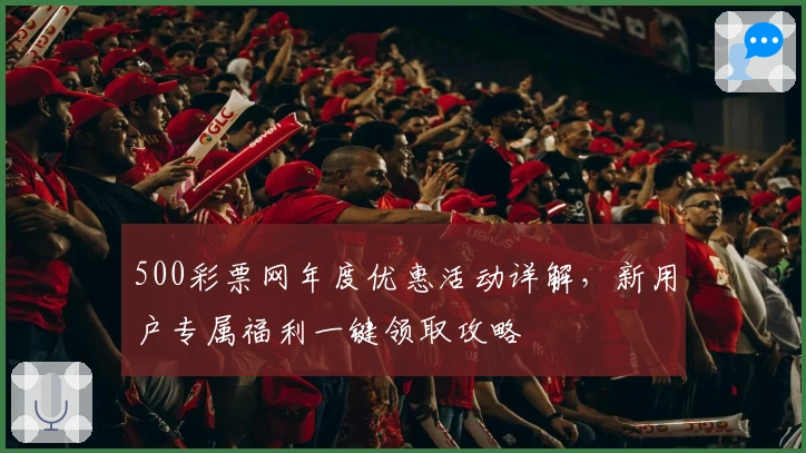 500彩票网年度优惠活动详解，新用户专属福利一键领取攻略