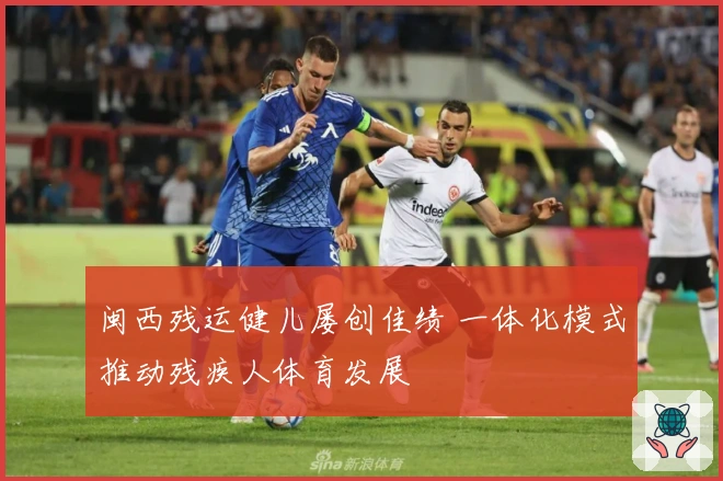 闽西残运健儿屡创佳绩 一体化模式推动残疾人体育发展