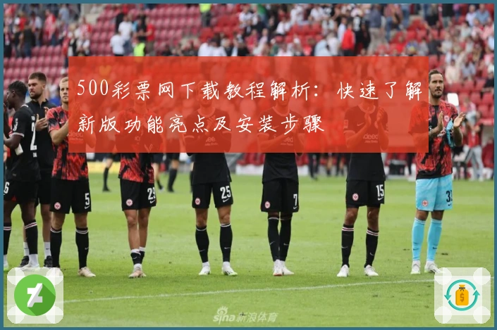500彩票网下载教程解析:快速了解新版功能亮点及安装步骤