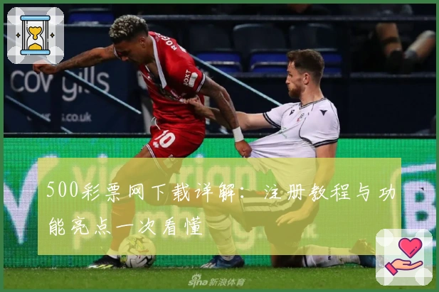 500彩票网下载详解：注册教程与功能亮点一次看懂