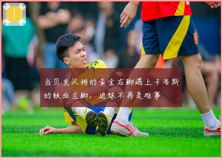 当贝克汉姆的黄金右脚遇上卡洛斯的铁血左脚，进球不再是难事