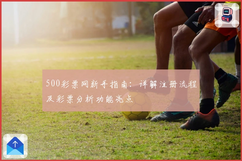 500彩票网新手指南：详解注册流程及彩票分析功能亮点