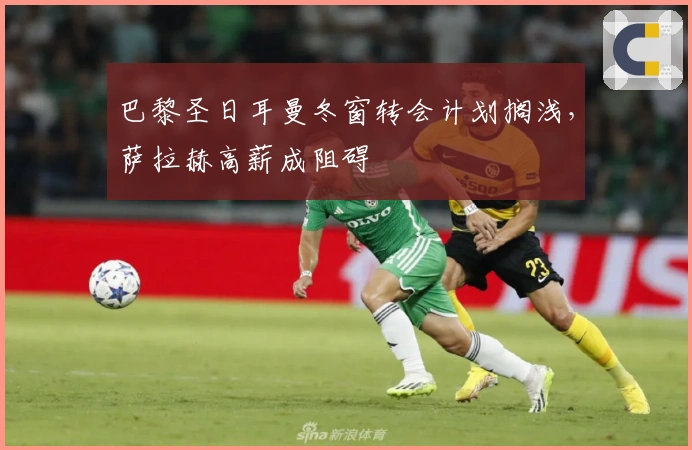 巴黎圣日耳曼冬窗转会计划搁浅，萨拉赫高薪成阻碍