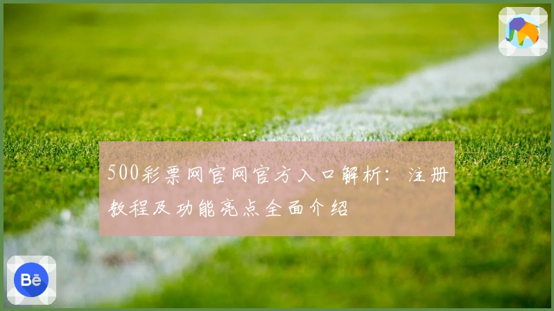 500彩票网官网官方入口解析：注册教程及功能亮点全面介绍