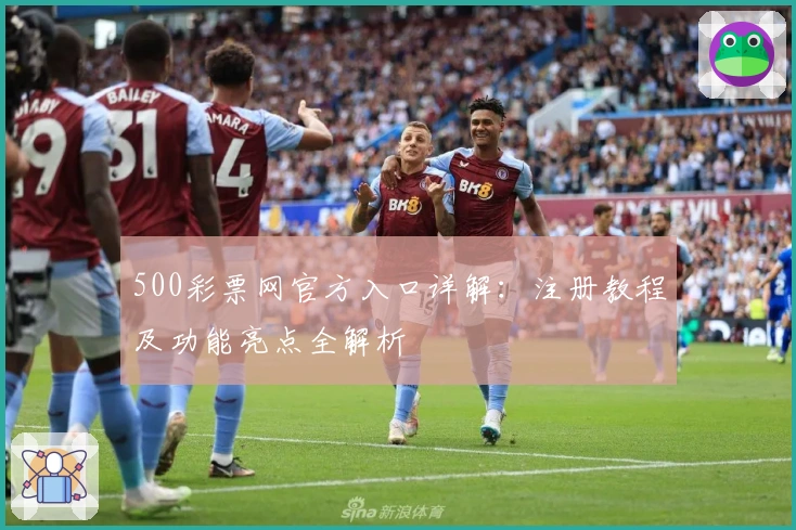 500彩票网官方入口详解：注册教程及功能亮点全解析