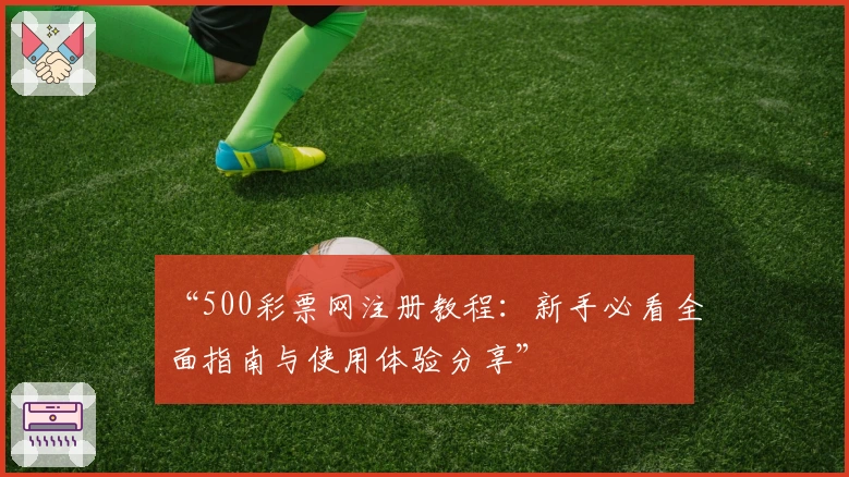 “500彩票网注册教程：新手必看全面指南与使用体验分享”